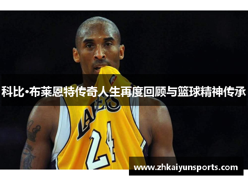 科比·布莱恩特传奇人生再度回顾与篮球精神传承